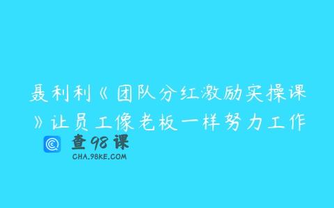 聂利利《团队分红激励实操课》让员工像老板一样努力工作