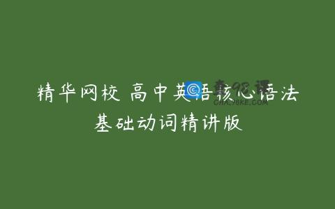 精华网校 高中英语核心语法基础动词精讲版