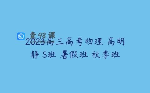 2023高三高考物理 高明静 S班 暑假班 秋季班