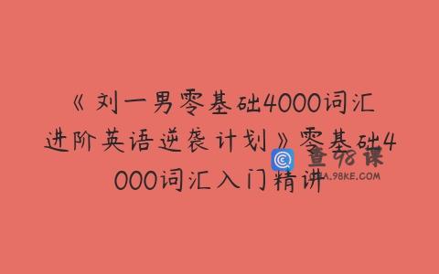 《刘一男零基础4000词汇进阶英语逆袭计划》零基础4000词汇入门精讲