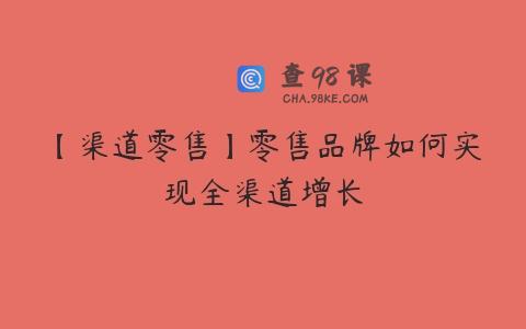 【渠道零售】零售品牌如何实现全渠道增长