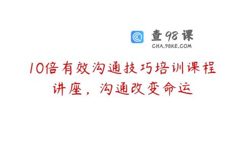 10倍有效沟通技巧培训课程讲座，沟通改变命运