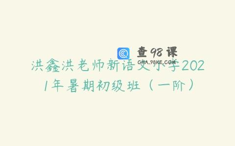 洪鑫洪老师新语文小学2021年暑期初级班（一阶）