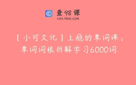 【小可文化】上瘾的单词课；单词词根拆解学习6000词