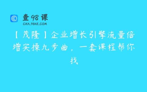 【茂隆】企业增长引擎流量倍增实操九步曲，一套课程帮你找