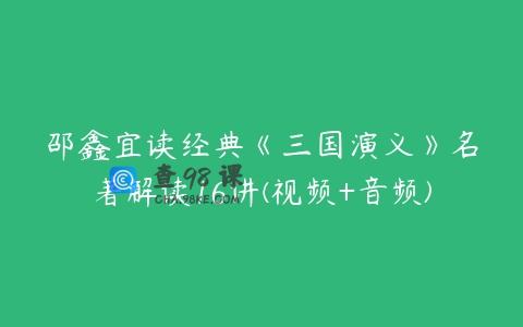 邵鑫宜读经典《三国演义》名著解读16讲(视频+音频)
