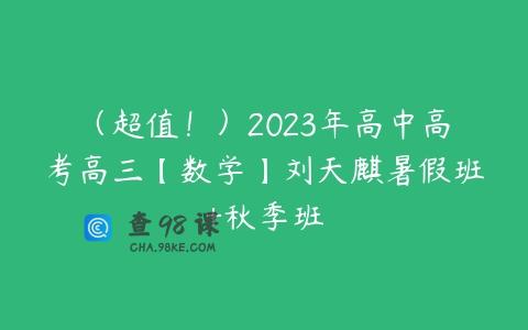 （超值！）2023年高中高考高三【数学】刘天麒暑假班+秋季班