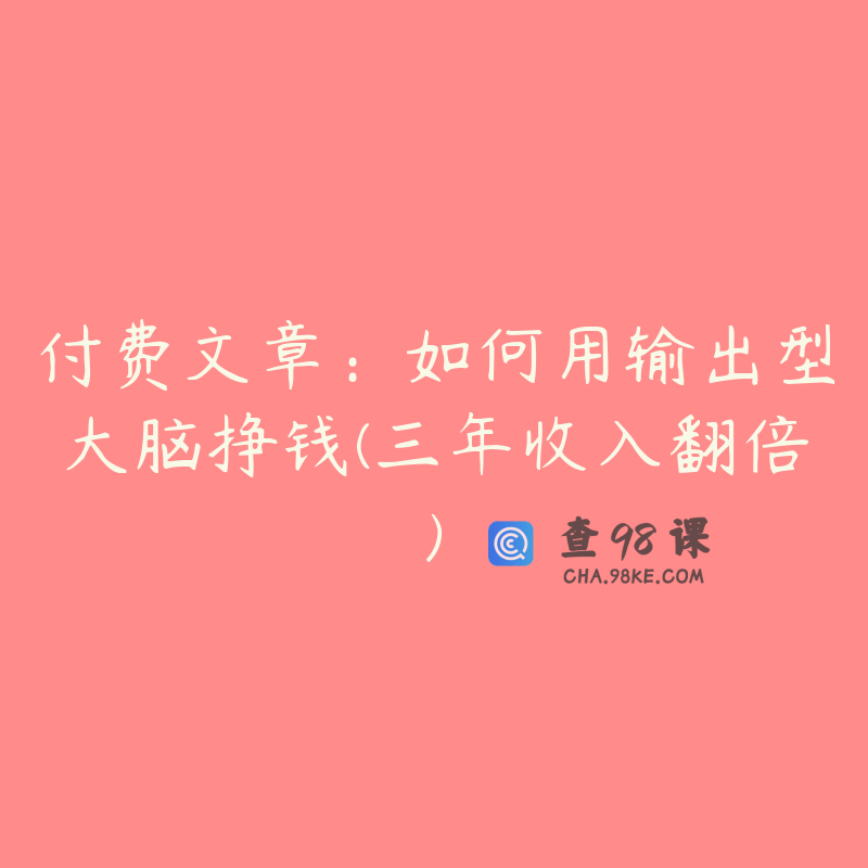 付费文章：如何用输出型大脑挣钱(三年收入翻倍)