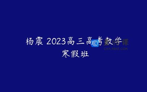 杨震 2023高三高考数学 寒假班