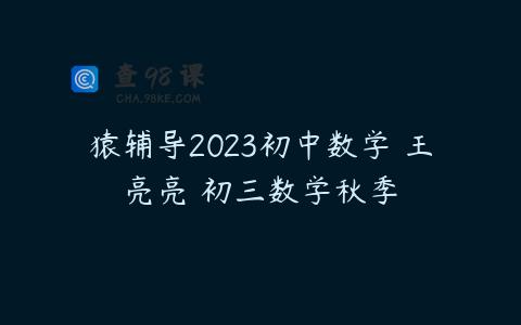 猿辅导2023初中数学 王亮亮 初三数学秋季