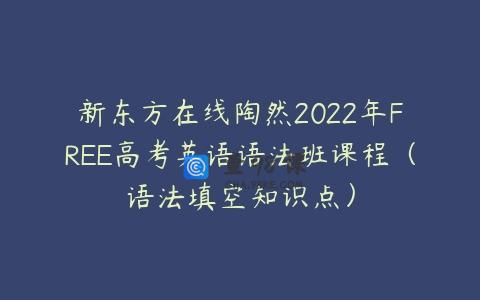 新东方在线陶然2022年FREE高考英语语法班课程（语法填空知识点）
