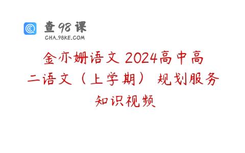 金亦姗语文 2024高中高二语文（上学期） 规划服务 知识视频