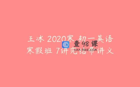 王冰 2020寒 初一英语寒假班 7讲完结带讲义