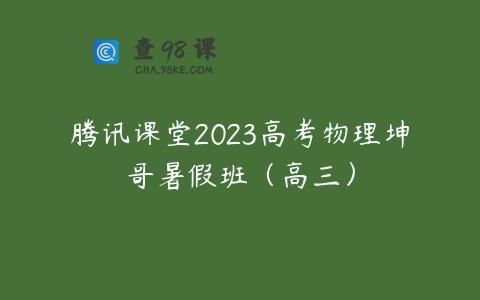 腾讯课堂2023高考物理坤哥暑假班（高三）