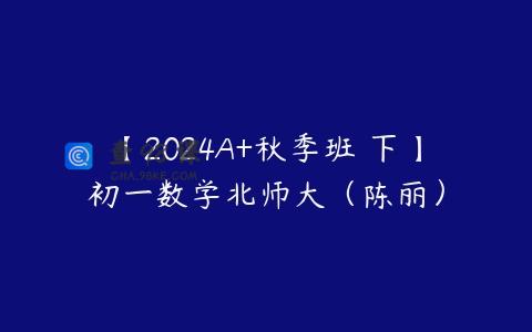 【2024A+秋季班 下】初一数学北师大（陈丽）