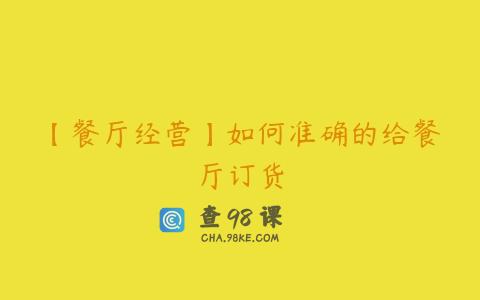 【餐厅经营】如何准确的给餐厅订货