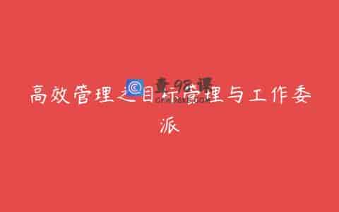 高效管理之目标管理与工作委派
