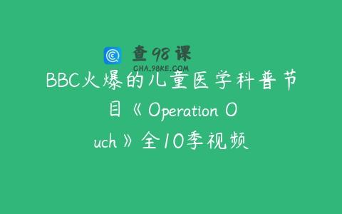 BBC火爆的儿童医学科普节目《Operation Ouch》全10季视频