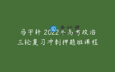 马宇轩 2022年高考政治三轮复习冲刺押题班课程