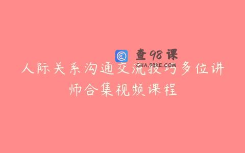 人际关系沟通交流技巧多位讲师合集视频课程