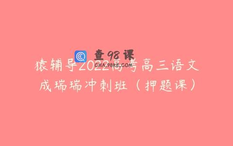 猿辅导2022高考高三语文成瑞瑞冲刺班（押题课）