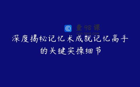 深度揭秘记忆术成就记忆高手的关键实操细节
