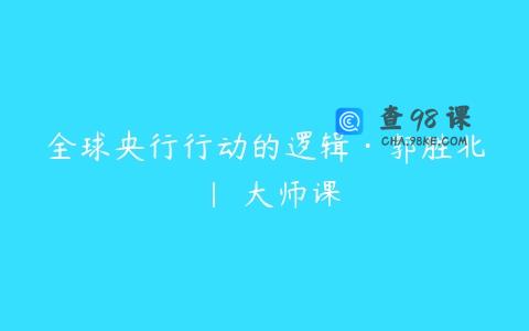 全球央行行动的逻辑·郭胜北 | 大师课