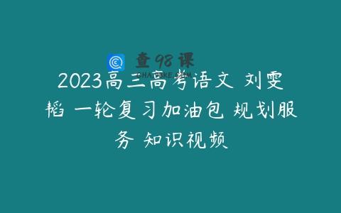 2023高三高考语文 刘雯韬 一轮复习加油包 规划服务 知识视频