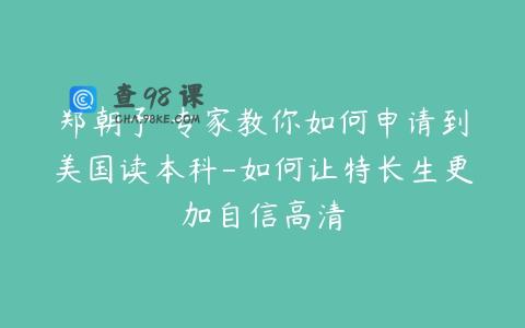 郑朝予 专家教你如何申请到美国读本科-如何让特长生更加自信高清