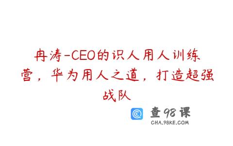冉涛-CEO的识人用人训练营，华为用人之道，打造超强战队