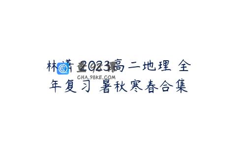 林潇 2023高二地理 全年复习 暑秋寒春合集