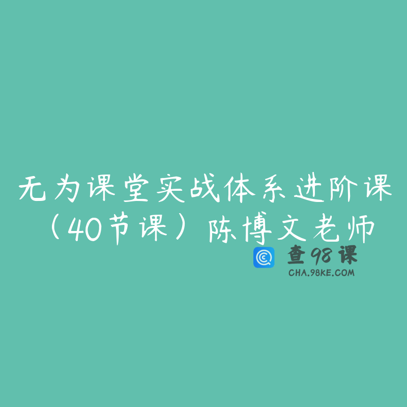 无为课堂实战体系进阶课（40节课）陈博文老师