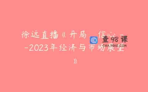 徐远直播《开局，信心 – -2023年经济与市场展望》