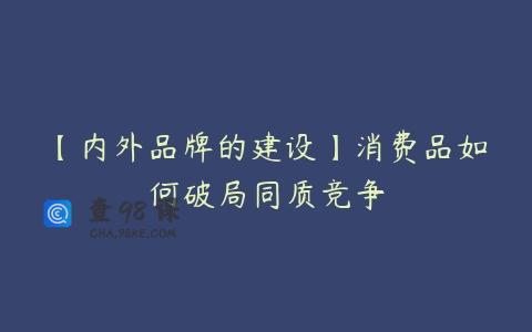 【内外品牌的建设】消费品如何破局同质竞争