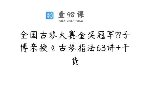 全国古琴大赛金奖冠军??子博亲授《古琴指法63讲+干货