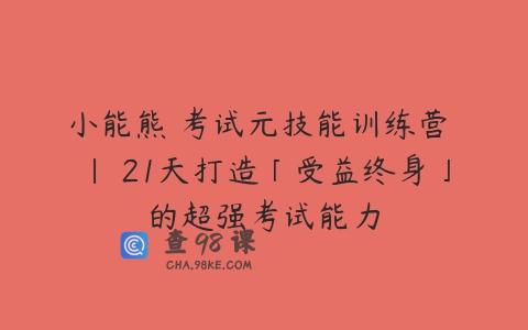 小能熊 考试元技能训练营 | 21天打造「受益终身」的超强考试能力
