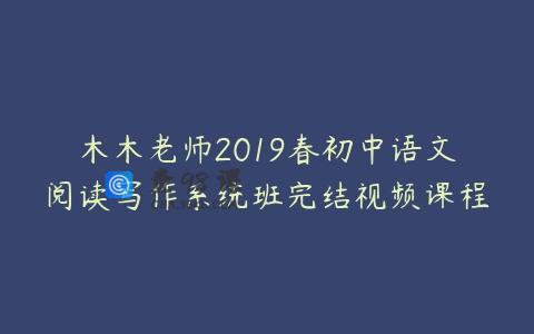 木木老师2019春初中语文阅读写作系统班完结视频课程