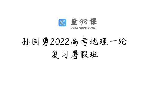 孙国勇2022高考地理一轮复习暑假班