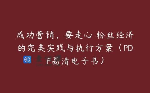 成功营销，要走心 粉丝经济的完美实践与执行方案（PDF高清电子书）