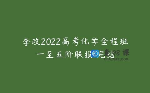 李政2022高考化学全程班一至五阶联报 完结