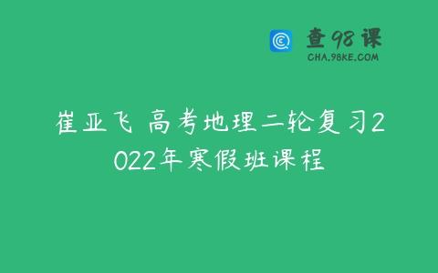 崔亚飞 高考地理二轮复习2022年寒假班课程