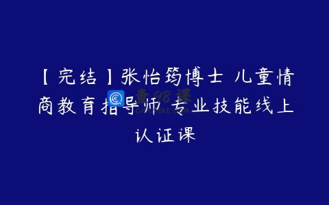 【完结】张怡筠博士 儿童情商教育指导师 专业技能线上认证课