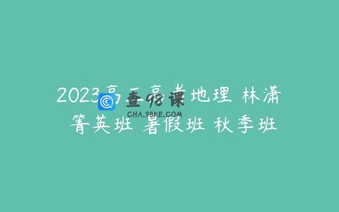 2023高三高考地理 林潇 箐英班 暑假班 秋季班