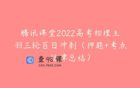 腾讯课堂2022高考物理王羽三轮百日冲刺（押题+考点规律总结）