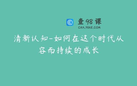 清新认知-如何在这个时代从容而持续的成长