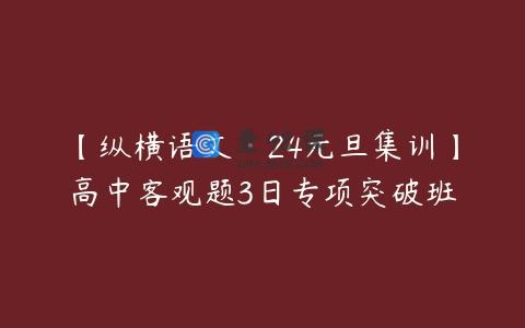 【纵横语文·24元旦集训】高中客观题3日专项突破班
