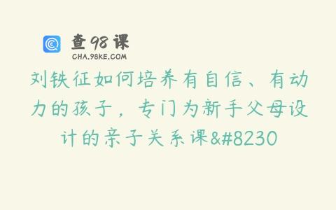 刘铁征如何培养有自信、有动力的孩子，专门为新手父母设计的亲子关系课…