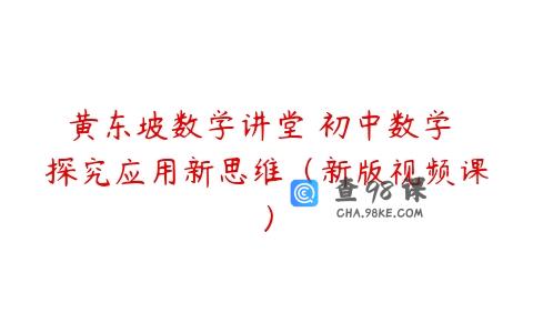 黄东坡数学讲堂 初中数学 探究应用新思维（新版视频课）