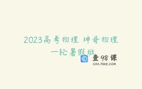 2023高考物理 坤哥物理 一轮暑假班