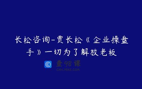 长松咨询-贾长松《企业操盘手》一切为了解放老板